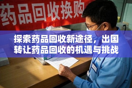 合肥探索药品回收新途径，出国转让药品回收的机遇与挑战