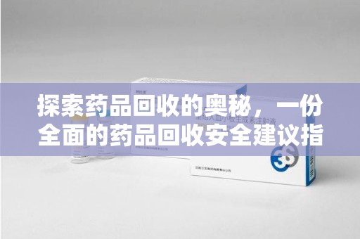合肥探索药品回收的奥秘，一份全面的药品回收安全建议指南