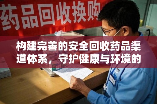 合肥构建完善的安全回收药品渠道体系，守护健康与环境的未来
