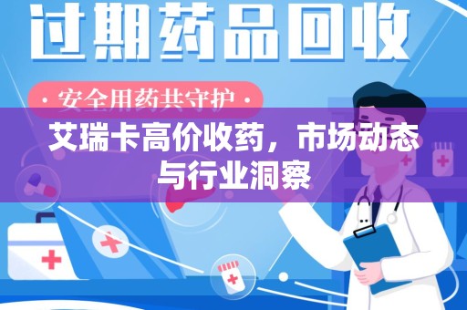 合肥艾瑞卡高价收药，市场动态与行业洞察