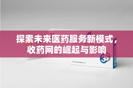 合肥探索未来医药服务新模式，收药网的崛起与影响