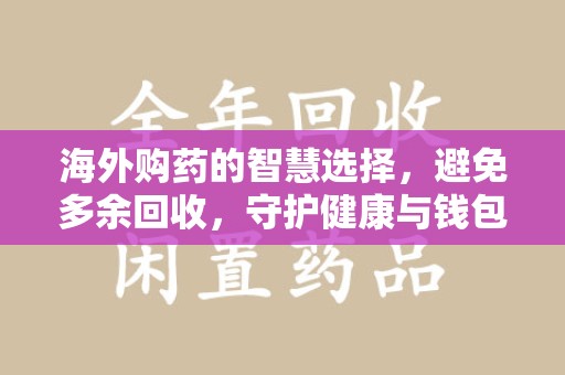 合肥海外购药的智慧选择，避免多余回收，守护健康与钱包