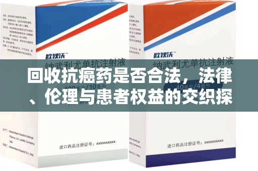 合肥回收抗癌药是否合法，法律、伦理与患者权益的交织探讨