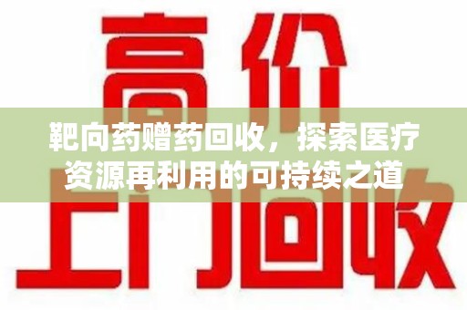 合肥靶向药赠药回收，探索医疗资源再利用的可持续之道