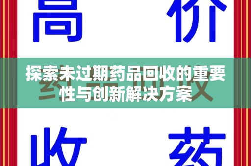 合肥探索未过期药品回收的重要性与创新解决方案
