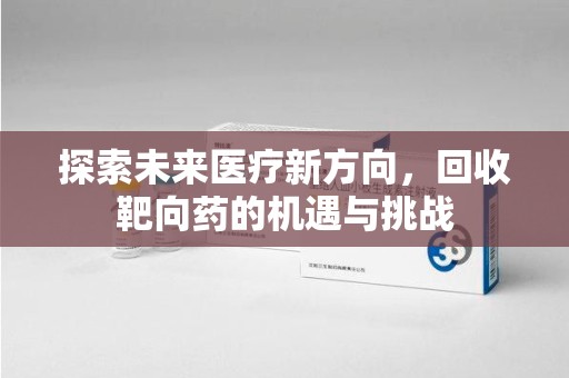 合肥探索未来医疗新方向，回收靶向药的机遇与挑战