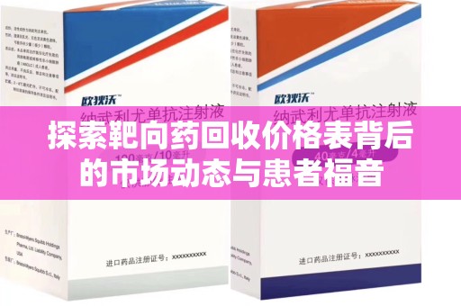 合肥探索靶向药回收价格表背后的市场动态与患者福音