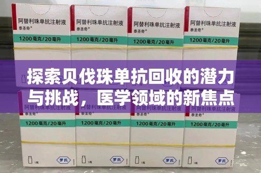 合肥探索贝伐珠单抗回收的潜力与挑战，医学领域的新焦点