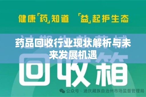 合肥药品回收行业现状解析与未来发展机遇