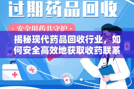 合肥揭秘现代药品回收行业，如何安全高效地获取收药联系方式