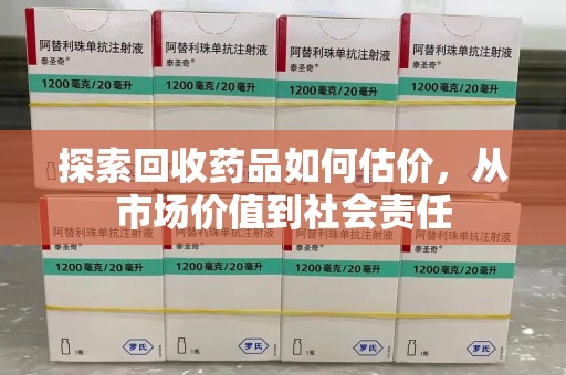 合肥探索回收药品如何估价，从市场价值到社会责任