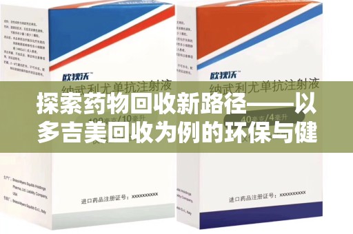 合肥探索药物回收新路径——以多吉美回收为例的环保与健康平衡