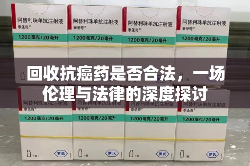 合肥回收抗癌药是否合法，一场伦理与法律的深度探讨