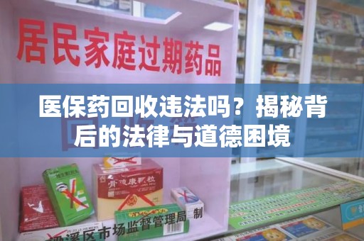 合肥医保药回收违法吗？揭秘背后的法律与道德困境