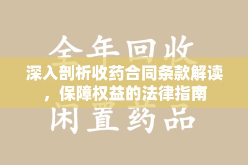 合肥深入剖析收药合同条款解读，保障权益的法律指南