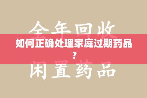 合肥如何正确处理家庭过期药品？