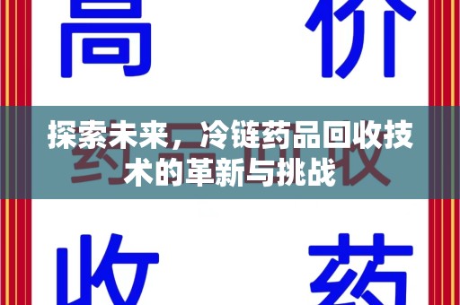 合肥探索未来，冷链药品回收技术的革新与挑战