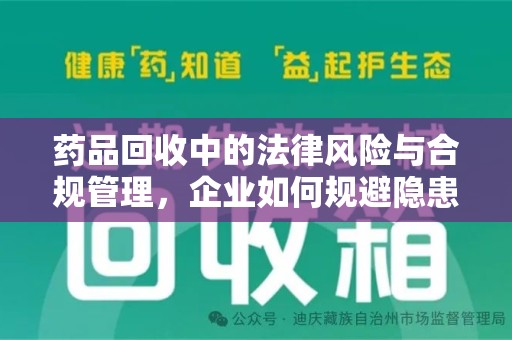 合肥药品回收中的法律风险与合规管理，企业如何规避隐患