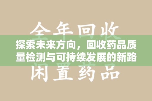 合肥探索未来方向，回收药品质量检测与可持续发展的新路径