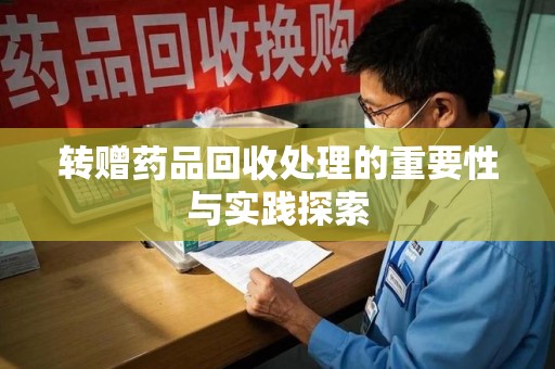 合肥转赠药品回收处理的重要性与实践探索