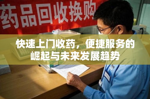 合肥快速上门收药，便捷服务的崛起与未来发展趋势