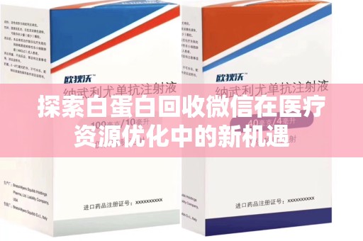 合肥探索白蛋白回收微信在医疗资源优化中的新机遇