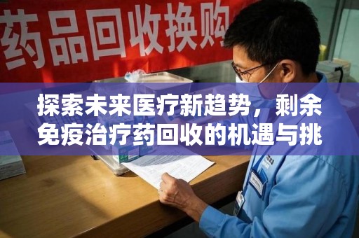 合肥探索未来医疗新趋势，剩余免疫治疗药回收的机遇与挑战
