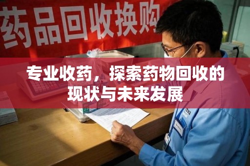 合肥专业收药，探索药物回收的现状与未来发展