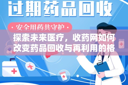 合肥探索未来医疗，收药网如何改变药品回收与再利用的格局