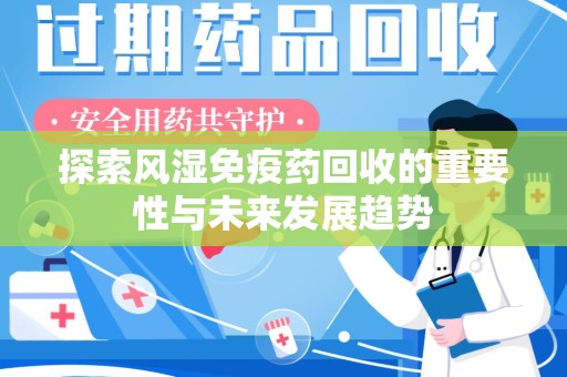 合肥探索风湿免疫药回收的重要性与未来发展趋势