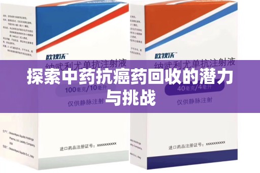 合肥探索中药抗癌药回收的潜力与挑战