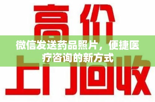 合肥微信发送药品照片，便捷医疗咨询的新方式