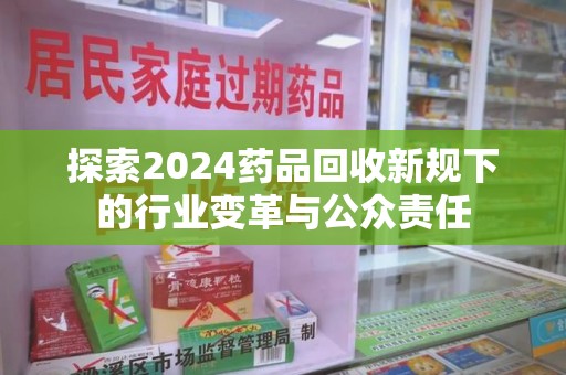 合肥探索2024药品回收新规下的行业变革与公众责任