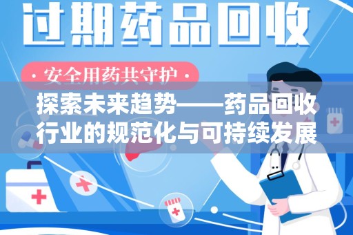 合肥探索未来趋势——药品回收行业的规范化与可持续发展之路
