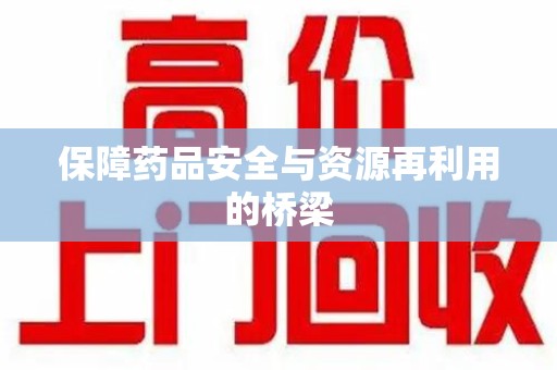 合肥保障药品安全与资源再利用的桥梁