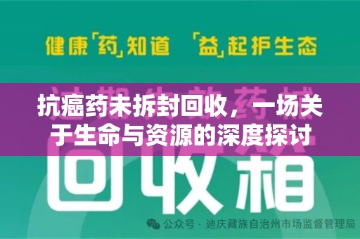 合肥抗癌药未拆封回收，一场关于生命与资源的深度探讨