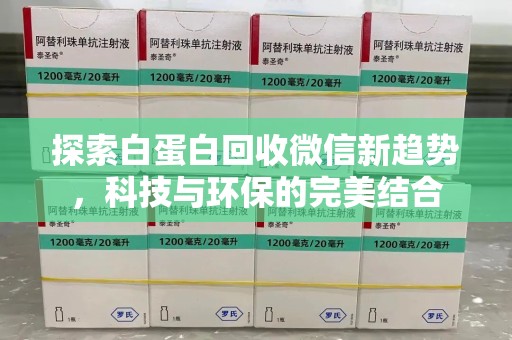 合肥探索白蛋白回收微信新趋势，科技与环保的完美结合