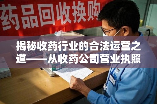 合肥揭秘收药行业的合法运营之道——从收药公司营业执照谈起