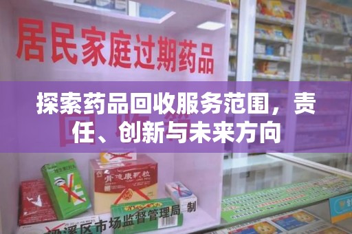 合肥探索药品回收服务范围，责任、创新与未来方向