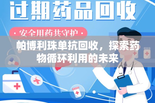合肥帕博利珠单抗回收，探索药物循环利用的未来