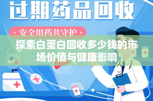 合肥探索白蛋白回收多少钱的市场价值与健康影响