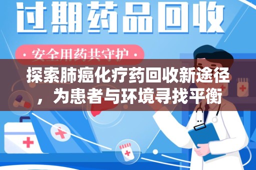合肥探索肺癌化疗药回收新途径，为患者与环境寻找平衡