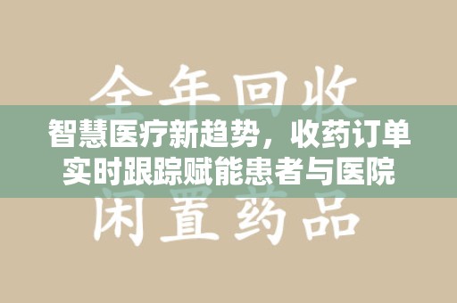合肥智慧医疗新趋势，收药订单实时跟踪赋能患者与医院