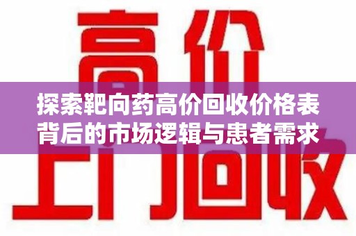 合肥探索靶向药高价回收价格表背后的市场逻辑与患者需求