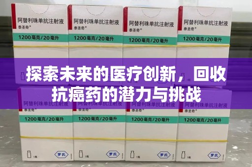 合肥探索未来的医疗创新，回收抗癌药的潜力与挑战