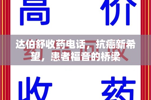 合肥达伯舒收药电话，抗癌新希望，患者福音的桥梁