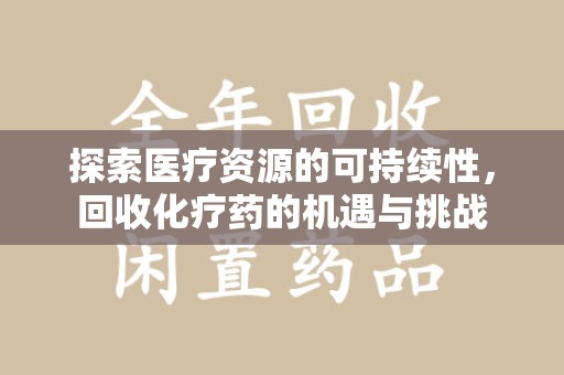 合肥探索医疗资源的可持续性，回收化疗药的机遇与挑战