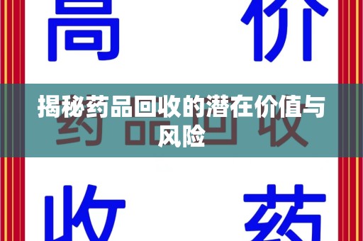 合肥揭秘药品回收的潜在价值与风险