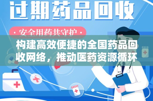 合肥构建高效便捷的全国药品回收网络，推动医药资源循环利用