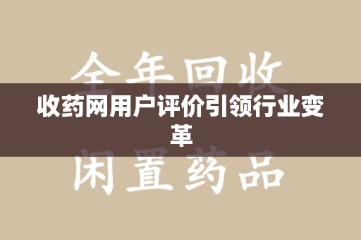 合肥收药网用户评价引领行业变革